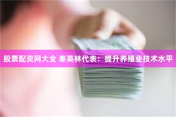 股票配资网大全 秦英林代表：提升养殖业技术水平