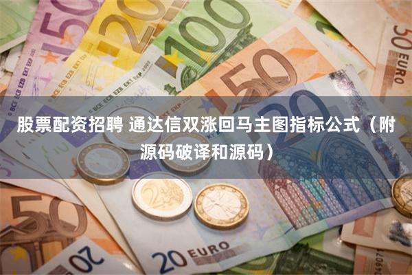 股票配资招聘 通达信双涨回马主图指标公式（附源码破译和源码）