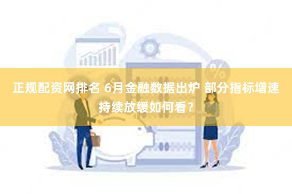 正规配资网排名 6月金融数据出炉 部分指标增速持续放缓如何看？