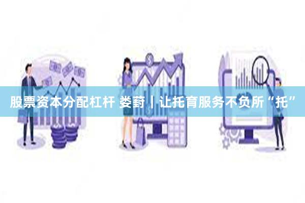 股票资本分配杠杆 娄葑｜让托育服务不负所“托”