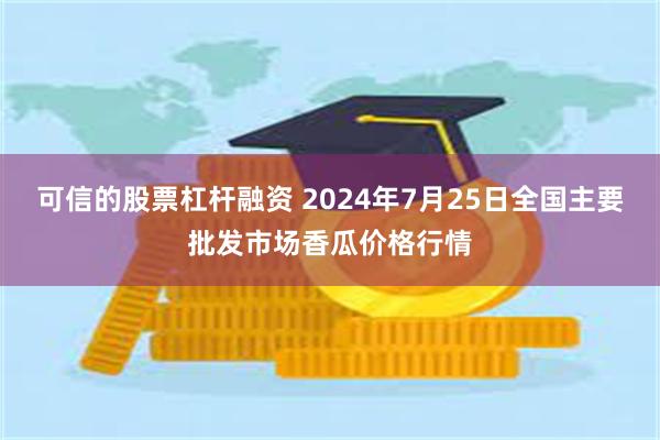 可信的股票杠杆融资 2024年7月25日全国主要批发市场香瓜价格行情