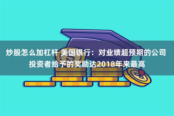 炒股怎么加杠杆 美国银行：对业绩超预期的公司 投资者给予的奖励达2018年来最高