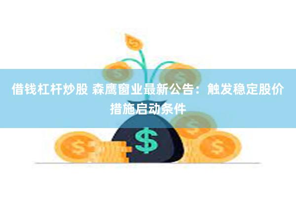 借钱杠杆炒股 森鹰窗业最新公告：触发稳定股价措施启动条件