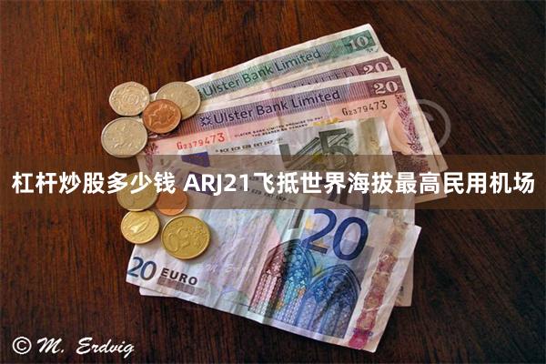 杠杆炒股多少钱 ARJ21飞抵世界海拔最高民用机场