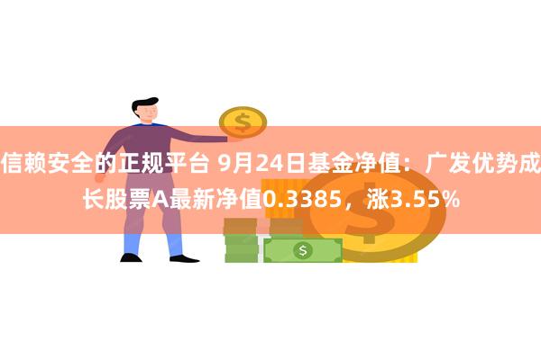 信赖安全的正规平台 9月24日基金净值：广发优势成长股票A最新净值0.3385，涨3.55%