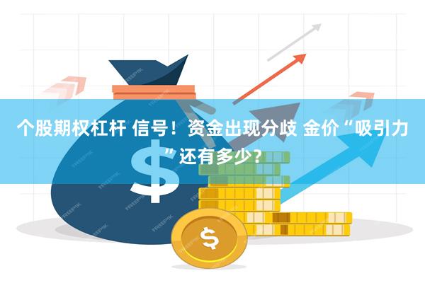 个股期权杠杆 信号！资金出现分歧 金价“吸引力”还有多少？