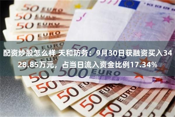 配资炒股怎么样 天和防务：9月30日获融资买入3428.85万元，占当日流入资金比例17.34%