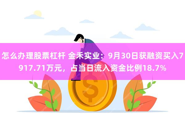 怎么办理股票杠杆 金禾实业：9月30日获融资买入7917.71万元，占当日流入资金比例18.7%