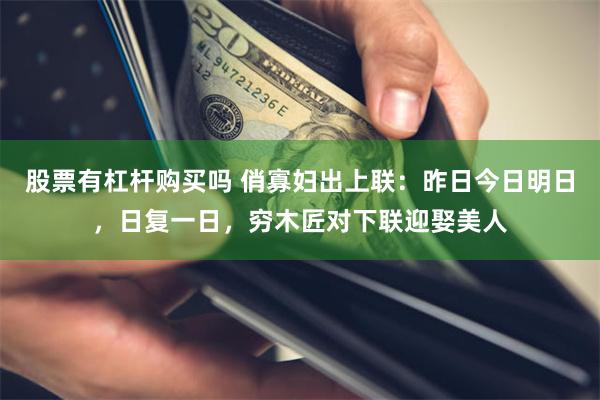 股票有杠杆购买吗 俏寡妇出上联：昨日今日明日，日复一日，穷木匠对下联迎娶美人