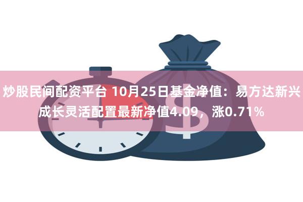 炒股民间配资平台 10月25日基金净值：易方达新兴成长灵活配置最新净值4.09，涨0.71%