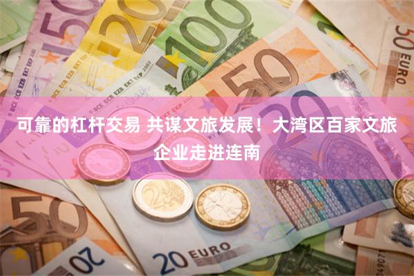 可靠的杠杆交易 共谋文旅发展！大湾区百家文旅企业走进连南