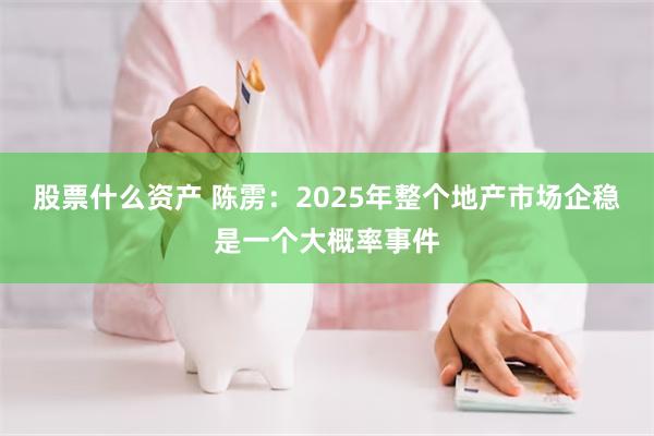 股票什么资产 陈雳：2025年整个地产市场企稳是一个大概率事件