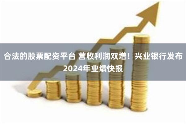 合法的股票配资平台 营收利润双增！兴业银行发布2024年业绩快报