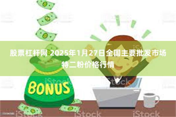 股票杠杆网 2025年1月27日全国主要批发市场特二粉价格行情