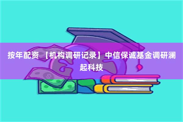 按年配资 【机构调研记录】中信保诚基金调研澜起科技