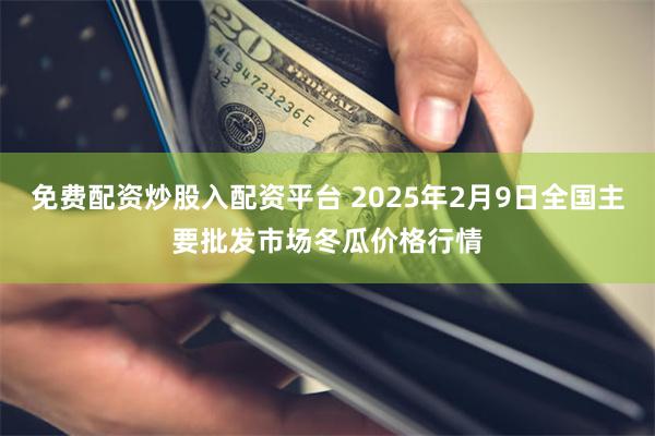 免费配资炒股入配资平台 2025年2月9日全国主要批发市场冬瓜价格行情