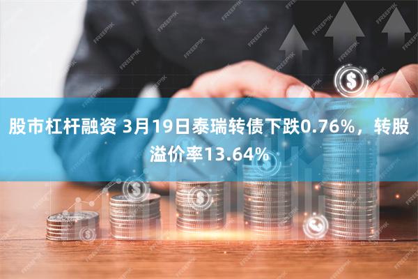 股市杠杆融资 3月19日泰瑞转债下跌0.76%，转股溢价率13.64%